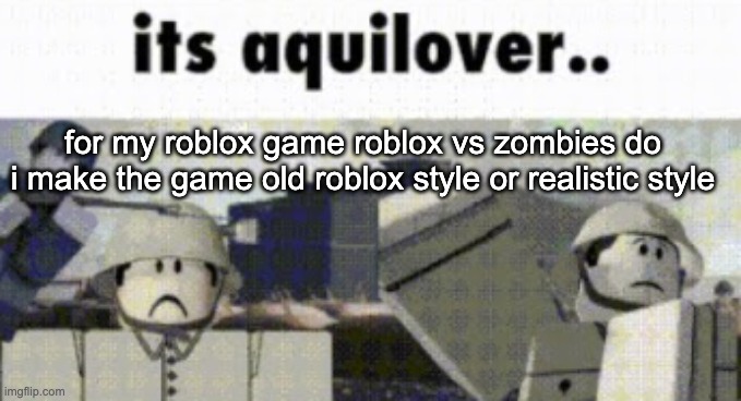 for my roblox game roblox vs zombies do i make the game old roblox style or realistic style | made w/ Imgflip meme maker