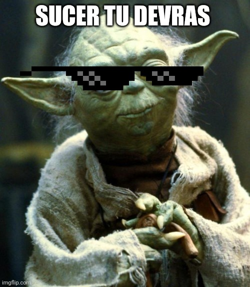 La question de Yoda | SUCER TU DEVRAS | image tagged in memes,star wars yoda | made w/ Imgflip meme maker