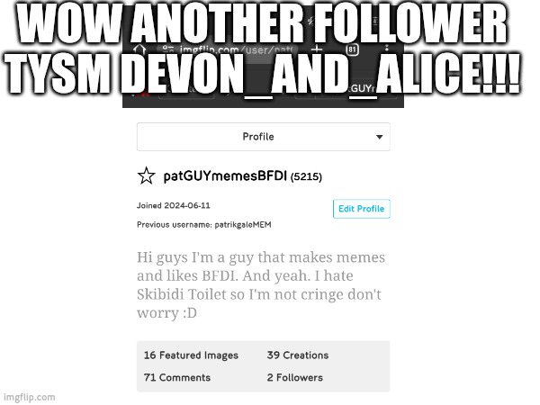 My first follower was Gelatin_BFDI btw | WOW ANOTHER FOLLOWER TYSM DEVON_AND_ALICE!!! | image tagged in yay,me happy | made w/ Imgflip meme maker