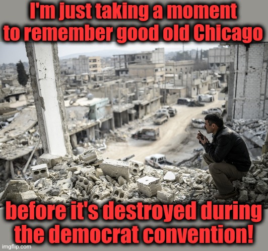 Or will everyone play nice, now that they have their pro-Hamas, "Death to America" candidate? | I'm just taking a moment to remember good old Chicago; before it's destroyed during
the democrat convention! | image tagged in kobani ruins,memes,democrats,chicago,convention,destruction of america | made w/ Imgflip meme maker