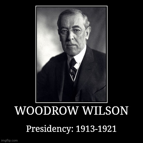 Woodrow Wilson | WOODROW WILSON | Presidency: 1913-1921 | image tagged in demotivationals,president of the united states,woodrow wilson | made w/ Imgflip demotivational maker