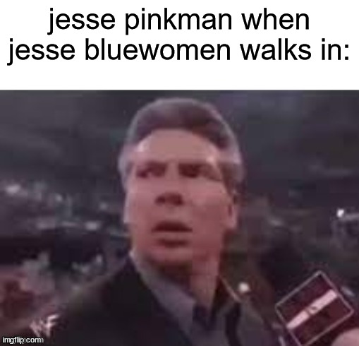 jesse bluewomen | jesse pinkman when jesse bluewomen walks in: | image tagged in x when x walks in | made w/ Imgflip meme maker