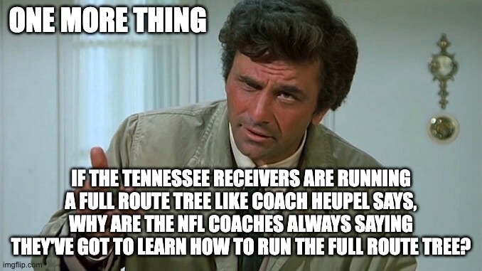 ONE MORE THING; IF THE TENNESSEE RECEIVERS ARE RUNNING A FULL ROUTE TREE LIKE COACH HEUPEL SAYS, WHY ARE THE NFL COACHES ALWAYS SAYING THEY'VE GOT TO LEARN HOW TO RUN THE FULL ROUTE TREE? | image tagged in tennessee,vols | made w/ Imgflip meme maker