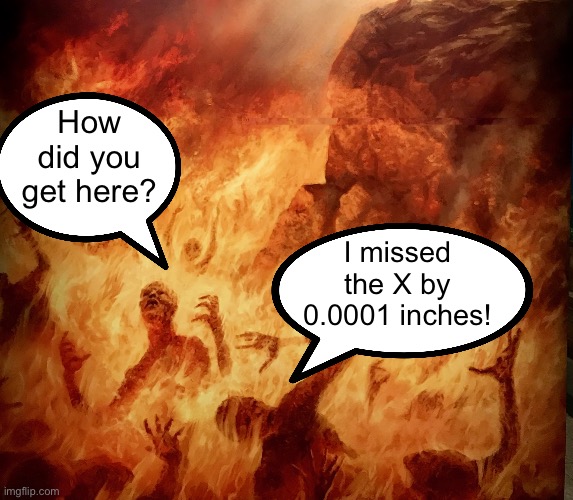 Burning in Hell | How did you get here? I missed the X by 0.0001 inches! | image tagged in burning in hell | made w/ Imgflip meme maker