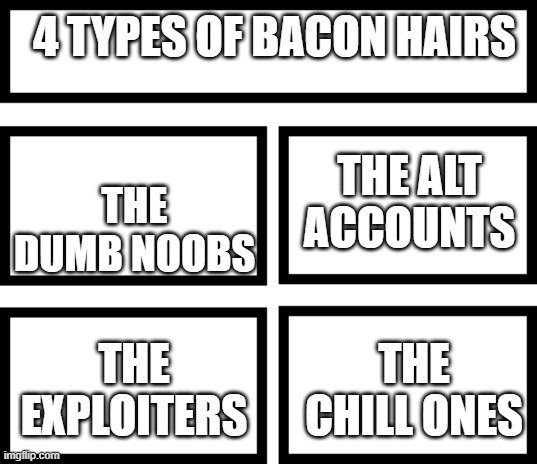 There's prob more but this is it | 4 TYPES OF BACON HAIRS; THE ALT ACCOUNTS; THE DUMB NOOBS; THE EXPLOITERS; THE CHILL ONES | image tagged in 4 horsemen of,memes,bacon hair,roblox,roblox meme | made w/ Imgflip meme maker