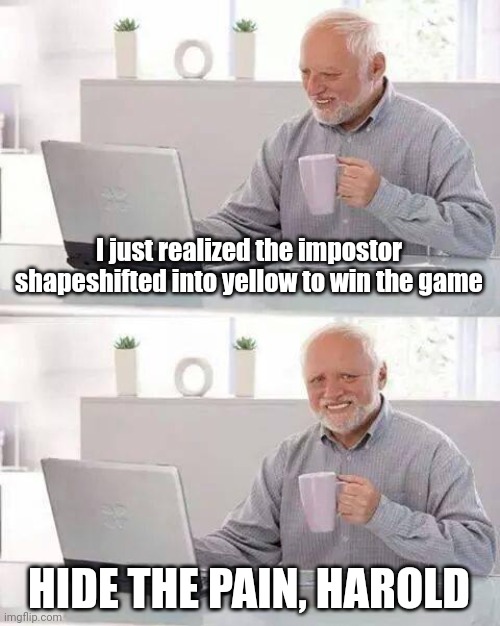 I've framed people for venting in among us with shapeshifter, greatest feeling a phone can get you. | I just realized the impostor shapeshifted into yellow to win the game; HIDE THE PAIN, HAROLD | image tagged in memes,hide the pain harold | made w/ Imgflip meme maker