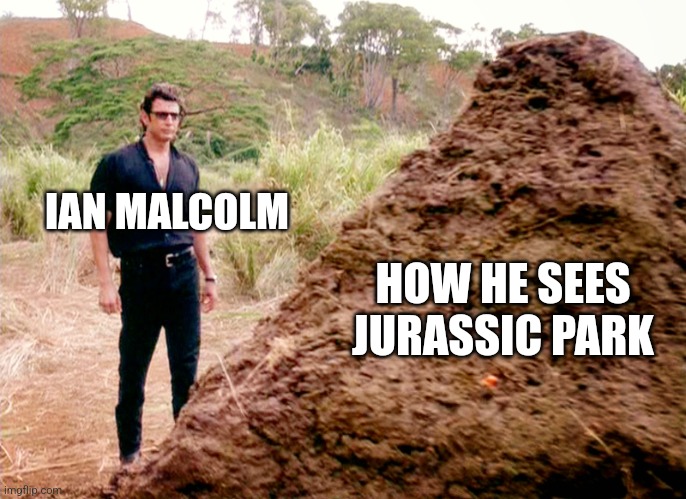 How Malcolm sees Jurassic Park | IAN MALCOLM; HOW HE SEES JURASSIC PARK | image tagged in memes poop jurassic park,jurassic park,jpfan102504 | made w/ Imgflip meme maker