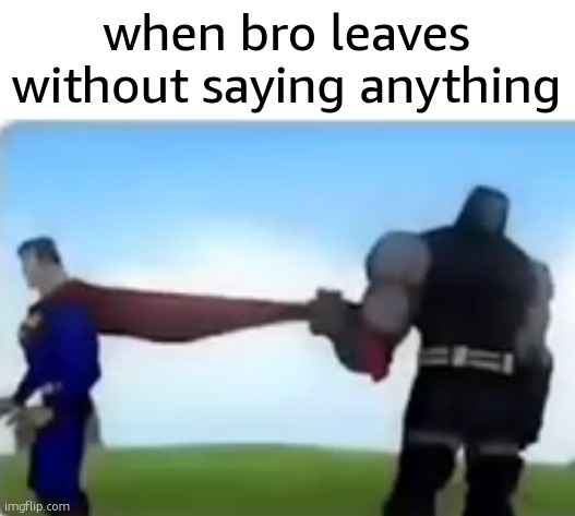 Excuse me | when bro leaves without saying anything | image tagged in excuse me | made w/ Imgflip meme maker