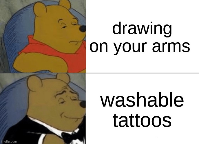 Tuxedo Winnie The Pooh | drawing on your arms; washable tattoos | image tagged in memes,tuxedo winnie the pooh | made w/ Imgflip meme maker