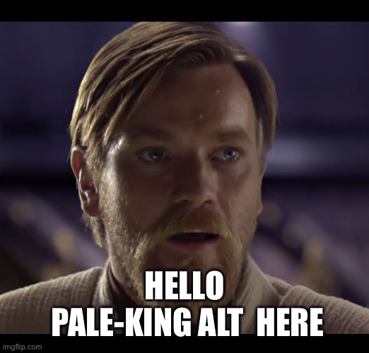 Hello there | HELLO

 PALE-KING ALT  HERE | image tagged in hello there | made w/ Imgflip meme maker