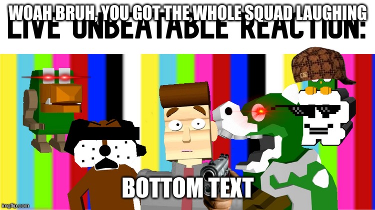 Live Unbeatable Reaction | WOAH BRUH, YOU GOT THE WHOLE SQUAD LAUGHING; BOTTOM TEXT | image tagged in live unbeatable reaction | made w/ Imgflip meme maker