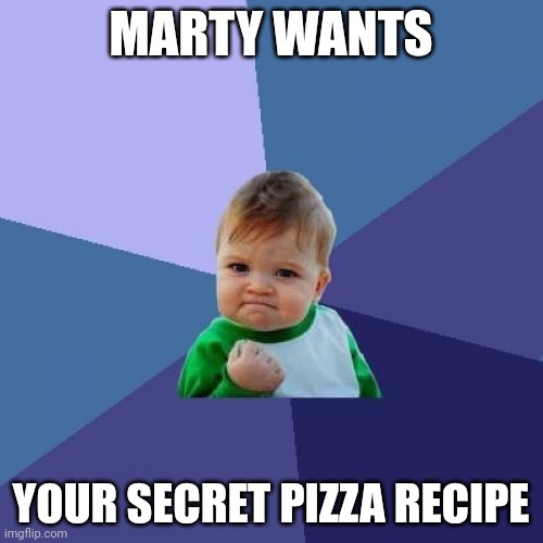 MARTY WANTS YOUR SECRET PIZZA RECIPE | image tagged in memes,success kid | made w/ Imgflip meme maker