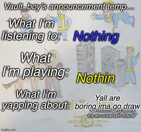 .i. | Nothing; Nothin; Yall are boring ima go draw | image tagged in vault_boy announcement temp | made w/ Imgflip meme maker