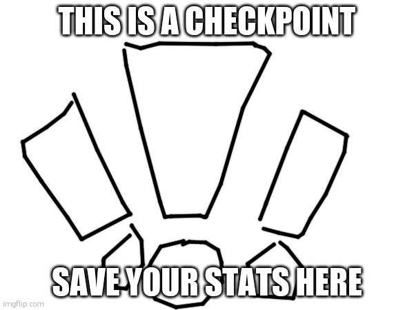 THIS IS A CHECKPOINT; SAVE YOUR STATS HERE | made w/ Imgflip meme maker