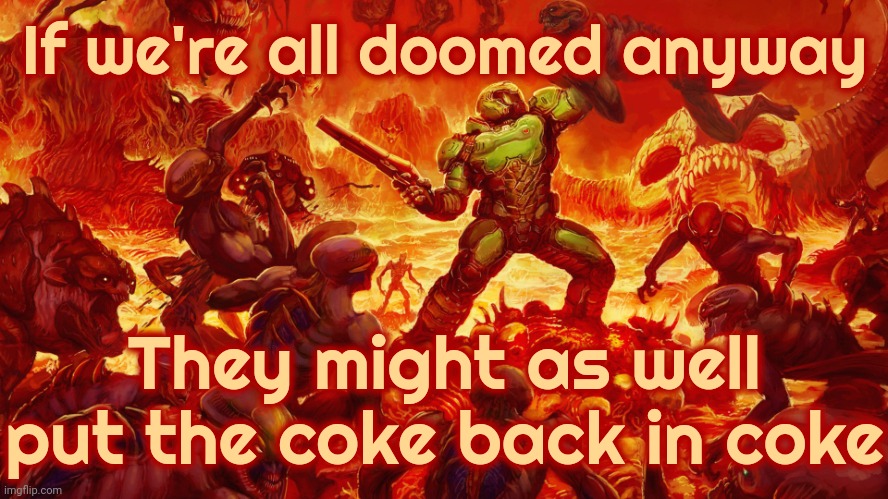 You Say Times Were Simpler Back In The Day.  Well, Yeah.  They Had Coke In Their Coke!  I Say Simpler Or Dumb As A Box Of Rocks? | If we're all doomed anyway; They might as well put the coke back in coke | image tagged in doomguy,we're all doomed,after all why not,doomsday,doomed,memes | made w/ Imgflip meme maker