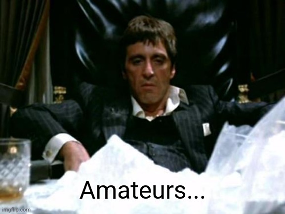 Scarface Cocaine | Amateurs... | image tagged in scarface cocaine | made w/ Imgflip meme maker