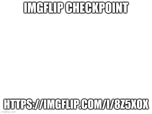 IMGFLIP CHECKPOINT; HTTPS://IMGFLIP.COM/I/8Z5XOX | made w/ Imgflip meme maker