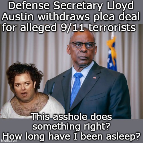 Making the Karamel Administration look tough ??? | Defense Secretary Lloyd Austin withdraws plea deal for alleged 9/11 terrorists; This asshole does something right?
How long have I been asleep? | image tagged in austin cancels deal 911 meme | made w/ Imgflip meme maker