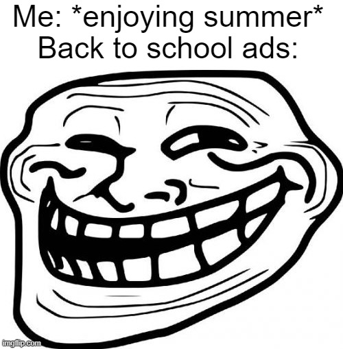 i hate school | Me: *enjoying summer*
Back to school ads: | image tagged in memes,troll face | made w/ Imgflip meme maker