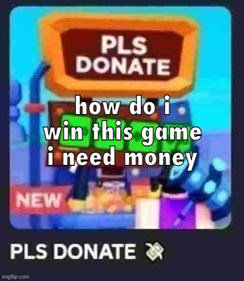 how do i win this game i need money | made w/ Imgflip meme maker
