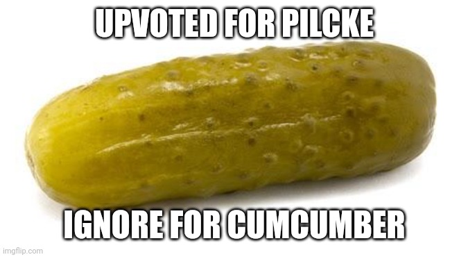 Pilcke | UPVOTED FOR PILCKE; IGNORE FOR CUMCUMBER | image tagged in pickle | made w/ Imgflip meme maker