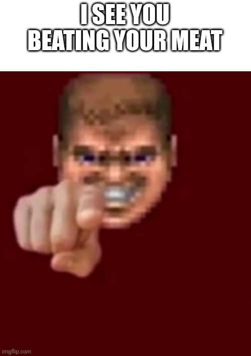 Doomguy Knows (Blank) | I SEE YOU BEATING YOUR MEAT | image tagged in doomguy knows blank | made w/ Imgflip meme maker