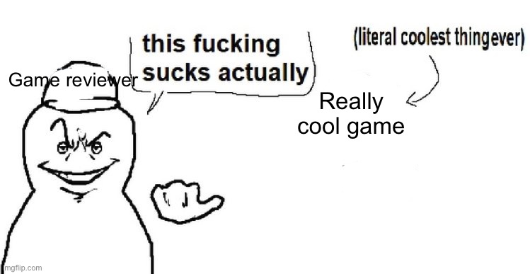 This | Game reviewer; Really cool game | image tagged in this sucks actually | made w/ Imgflip meme maker