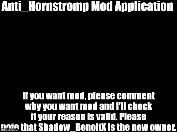 Anti_Hornstromp Mod Application; If you want mod, please comment why you want mod and I'll check if your reason is valid. Please note that Shadow_BenoitX is the new owner. | made w/ Imgflip meme maker