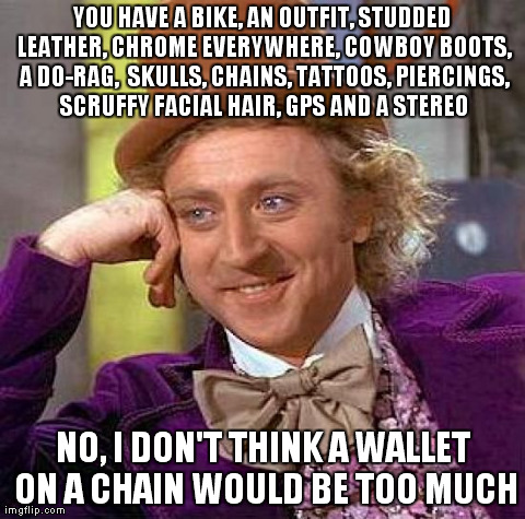 Creepy Condescending Wonka Meme | YOU HAVE A BIKE, AN OUTFIT, STUDDED LEATHER, CHROME EVERYWHERE, COWBOY BOOTS, A DO-RAG,  SKULLS, CHAINS, TATTOOS, PIERCINGS, SCRUFFY FACIAL  | image tagged in memes,creepy condescending wonka | made w/ Imgflip meme maker