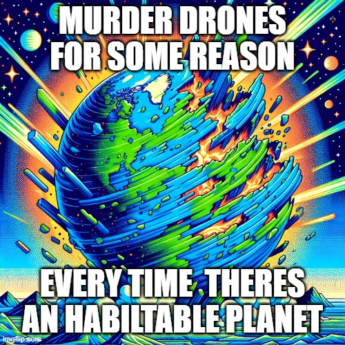 {NULL} (Spolier alert) | MURDER DRONES FOR SOME REASON; EVERY TIME  THERES AN HABILTABLE PLANET | image tagged in kaboom | made w/ Imgflip meme maker