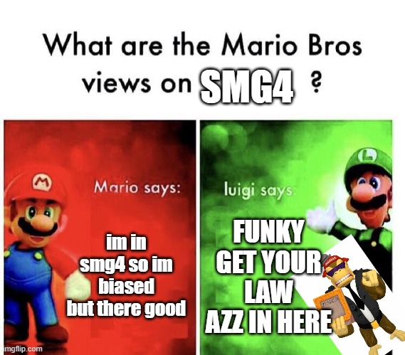 Mario Bros Views | SMG4; im in smg4 so im biased but there good; FUNKY GET YOUR LAW AZZ IN HERE | image tagged in mario bros views | made w/ Imgflip meme maker