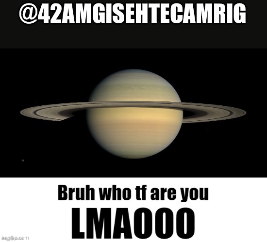 Bruh who tf are you LMAOOO | @42AMGISEHTECAMRIG | image tagged in bruh who tf are you lmaooo | made w/ Imgflip meme maker