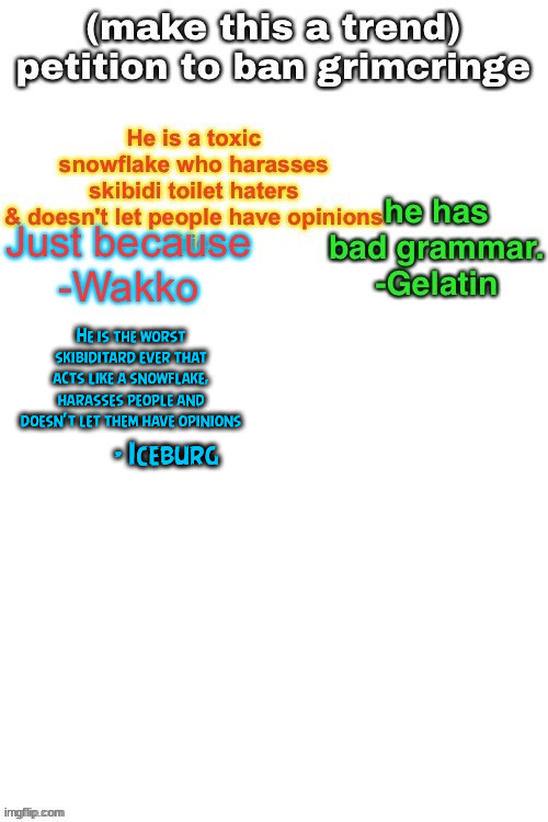 He is the worst skibiditard ever that acts like a snowflake, harasses people and doesn't let them have opinions; - Iceburg | made w/ Imgflip meme maker