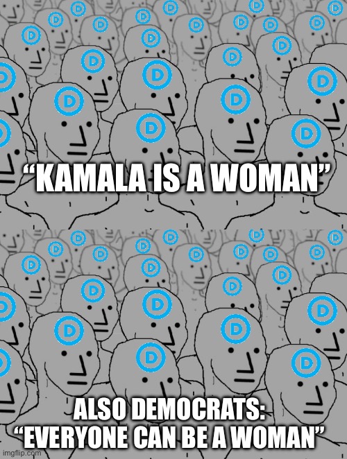 Women | “KAMALA IS A WOMAN”; ALSO DEMOCRATS: “EVERYONE CAN BE A WOMAN” | image tagged in npc democrats,democrats,women,politics,political meme | made w/ Imgflip meme maker