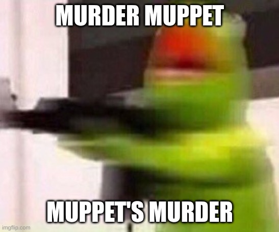 school shooter (muppet) | MURDER MUPPET MUPPET'S MURDER | image tagged in school shooter muppet | made w/ Imgflip meme maker