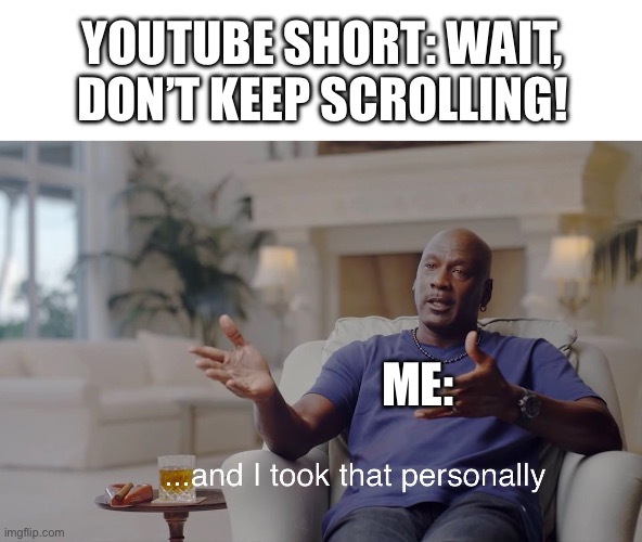whenever I hear this I insta scroll | YOUTUBE SHORT: WAIT, DON’T KEEP SCROLLING! ME: | image tagged in and i took that personally,memes,youtuber,youtubers,youtube shorts,keep scrolling | made w/ Imgflip meme maker