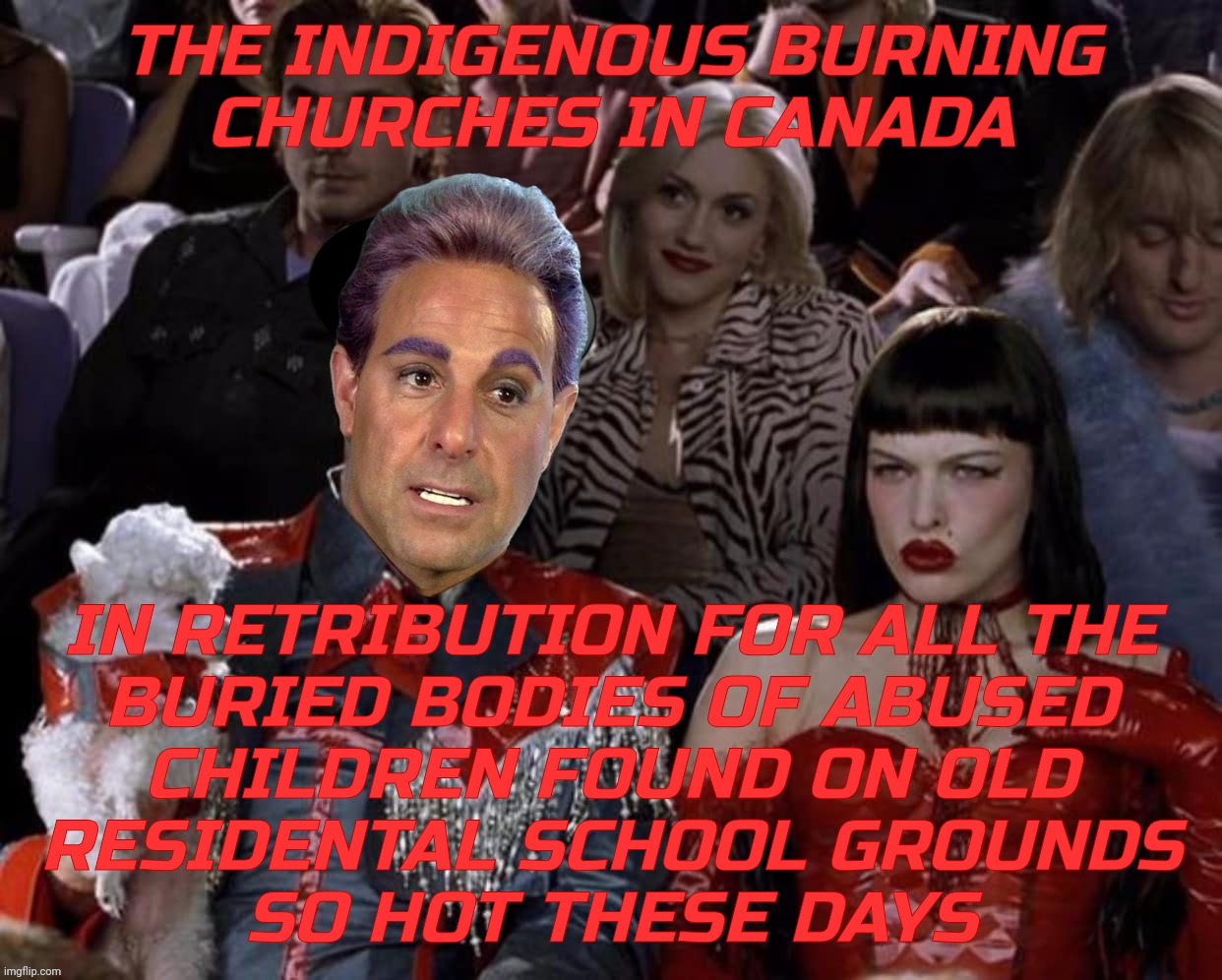 c   Mugatu So Hot Right Now | THE INDIGENOUS BURNING
CHURCHES IN CANADA IN RETRIBUTION FOR ALL THE
BURIED BODIES OF ABUSED
CHILDREN FOUND ON OLD
RESIDENTAL SCHOOL GROUNDS | image tagged in c mugatu so hot right now | made w/ Imgflip meme maker