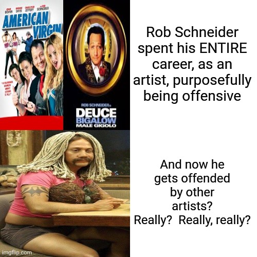 Do You Believe Trump's Lies Because You're A Hypocrite Or Are You A Hypocrite Because You Believe Trump, And Maga, Lies? | Rob Schneider spent his ENTIRE career, as an artist, purposefully being offensive; And now he gets offended by other artists?
Really?  Really, really? | image tagged in memes,drake hotline bling,trump unfit unqualified dangerous,trump is a convicted felon,lock him up,conservative hypocrisy | made w/ Imgflip meme maker