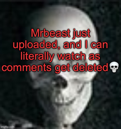 Mrbeast might actually be cooked | Mrbeast just uploaded, and I can literally watch as comments get deleted💀 | image tagged in skull | made w/ Imgflip meme maker