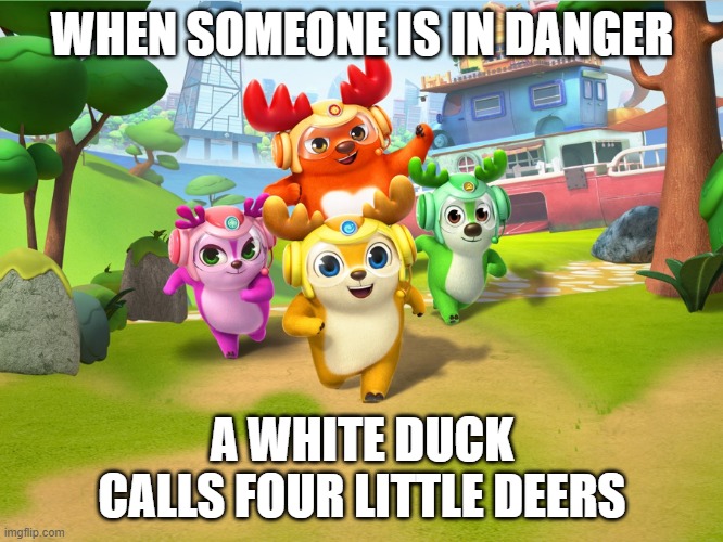 4 little deers | WHEN SOMEONE IS IN DANGER; A WHITE DUCK CALLS FOUR LITTLE DEERS | image tagged in memes,funny,deer squad,deersquad | made w/ Imgflip meme maker