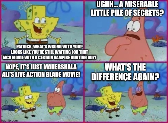 Texas Spongebob | UGHH... A MISERABLE LITTLE PILE OF SECRETS? PATRICK, WHAT'S WRONG WITH YOU? LOOKS LIKE YOU'RE STILL WAITING FOR THAT MCU MOVIE WITH A CERTAIN VAMPIRE HUNTING GUY! NOPE, IT'S JUST MAHERSHALA ALI'S LIVE ACTION BLADE MOVIE! WHAT'S THE DIFFERENCE AGAIN? | image tagged in texas spongebob,blade,mcu | made w/ Imgflip meme maker