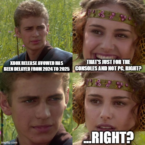 Anakin Padme 4 Panel | XBOX RELEASE AVOWED HAS BEEN DELAYED FROM 2024 TO 2025; THAT'S JUST FOR THE CONSOLES AND NOT PC, RIGHT? ...RIGHT? | image tagged in anakin padme 4 panel | made w/ Imgflip meme maker