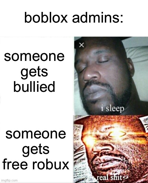 k | boblox admins:; someone gets bullied; someone gets free robux | image tagged in memes,sleeping shaq | made w/ Imgflip meme maker