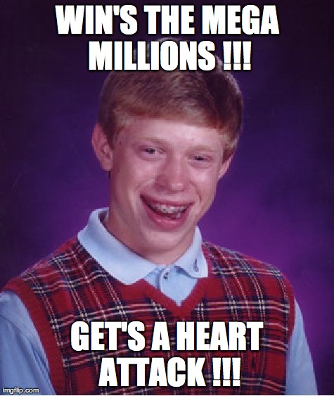 heart attack !!! | WIN'S THE MEGA MILLIONS !!! GET'S A HEART ATTACK !!! | image tagged in memes,bad luck brian,funny | made w/ Imgflip meme maker