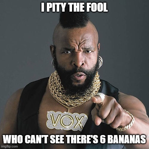 Mr T Pity The Fool Meme | I PITY THE FOOL WHO CAN'T SEE THERE'S 6 BANANAS | image tagged in memes,mr t pity the fool | made w/ Imgflip meme maker