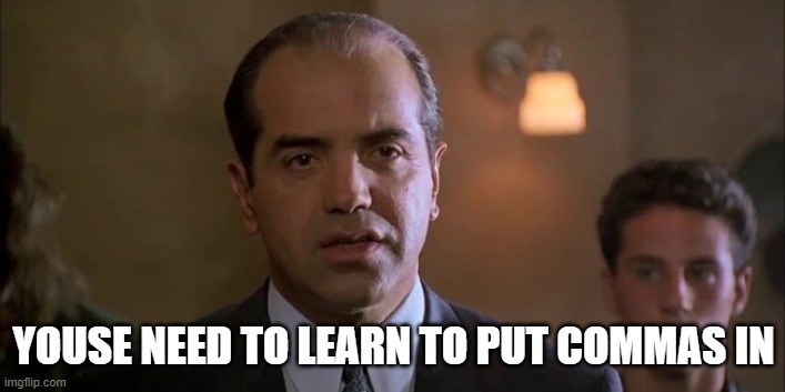 Bronx Tale | YOUSE NEED TO LEARN TO PUT COMMAS IN | image tagged in bronx tale | made w/ Imgflip meme maker