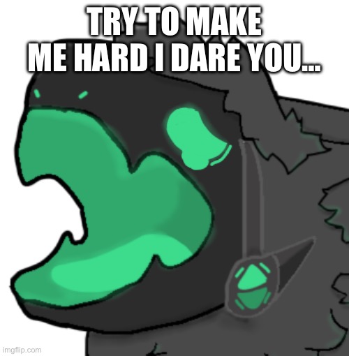 . | TRY TO MAKE ME HARD I DARE YOU… | image tagged in protogen cri | made w/ Imgflip meme maker