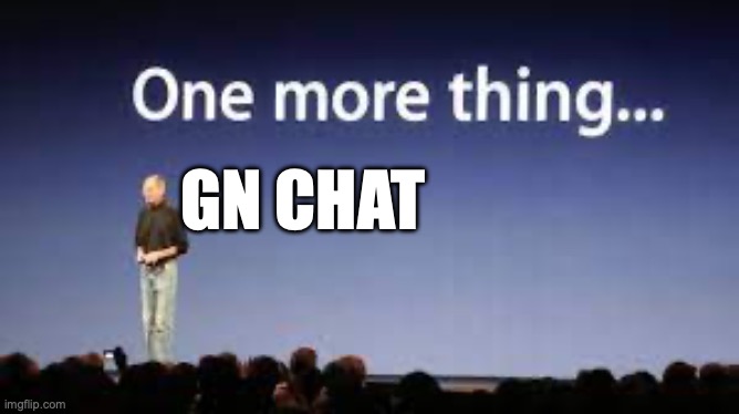 gn | GN CHAT | image tagged in one more thing | made w/ Imgflip meme maker