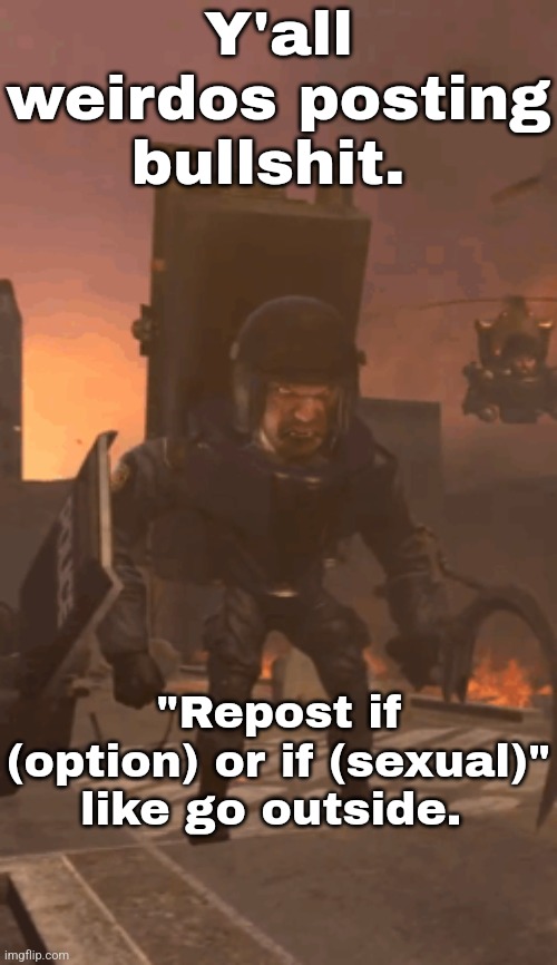 Y'all weirdos posting bullshit. "Repost if (option) or if (sexual)" like go outside. | made w/ Imgflip meme maker
