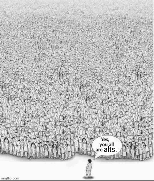 Yes, you are all wrong | alts. | image tagged in yes you are all wrong | made w/ Imgflip meme maker